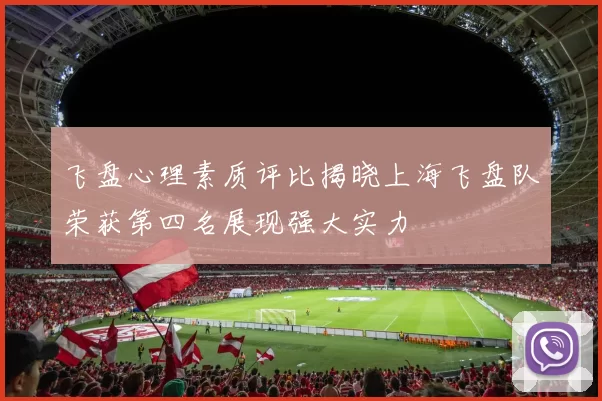 飞盘心理素质评比揭晓上海飞盘队荣获第四名展现强大实力