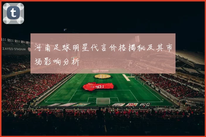 河南足球明星代言价格揭秘及其市场影响分析