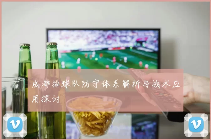 成都排球队防守体系解析与战术应用探讨