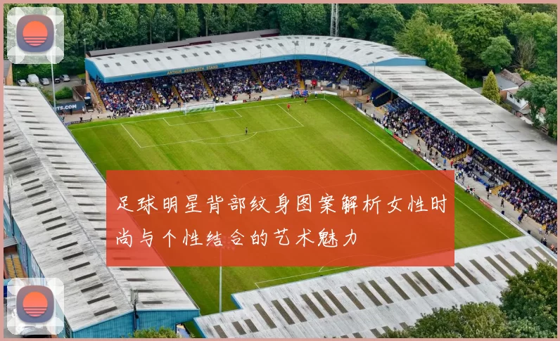 足球明星背部纹身图案解析女性时尚与个性结合的艺术魅力