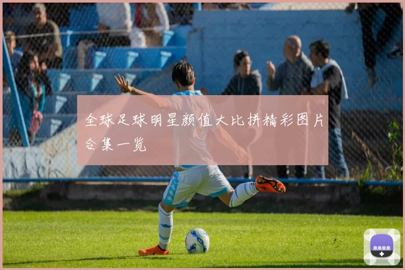 全球足球明星颜值大比拼精彩图片合集一览