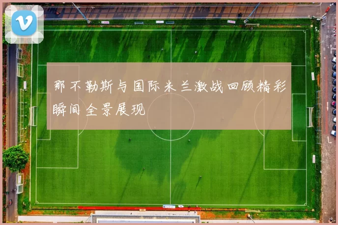 那不勒斯与国际米兰激战回顾精彩瞬间全景展现
