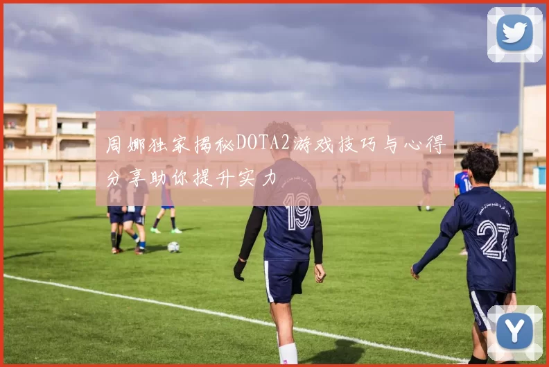 周娜独家揭秘DOTA2游戏技巧与心得分享助你提升实力