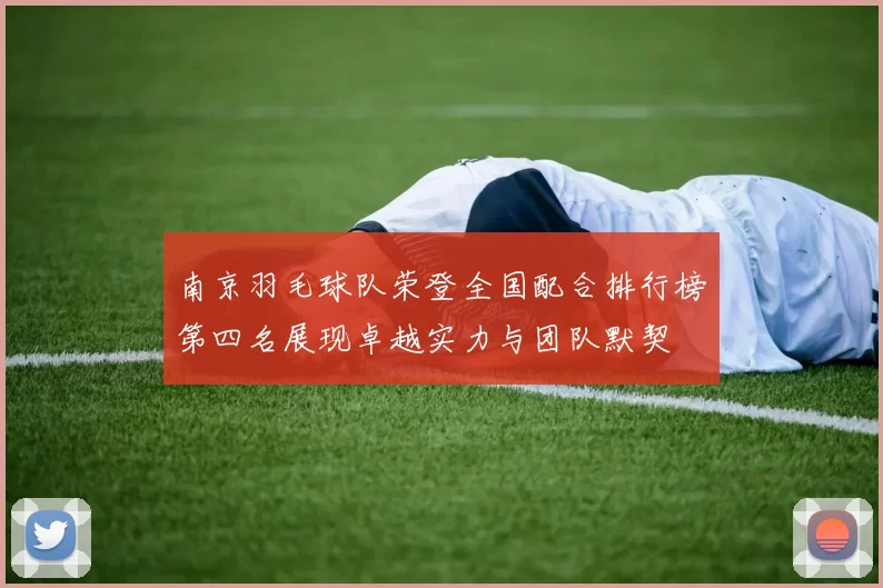 南京羽毛球队荣登全国配合排行榜第四名展现卓越实力与团队默契