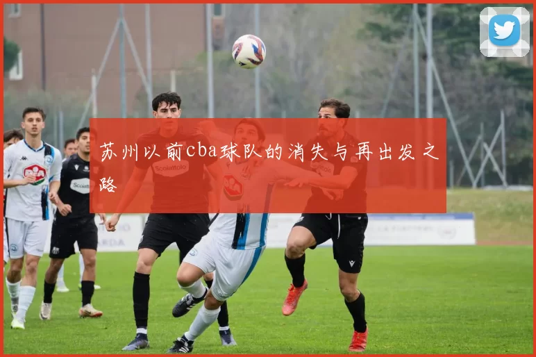 苏州以前cba球队的消失与再出发之路