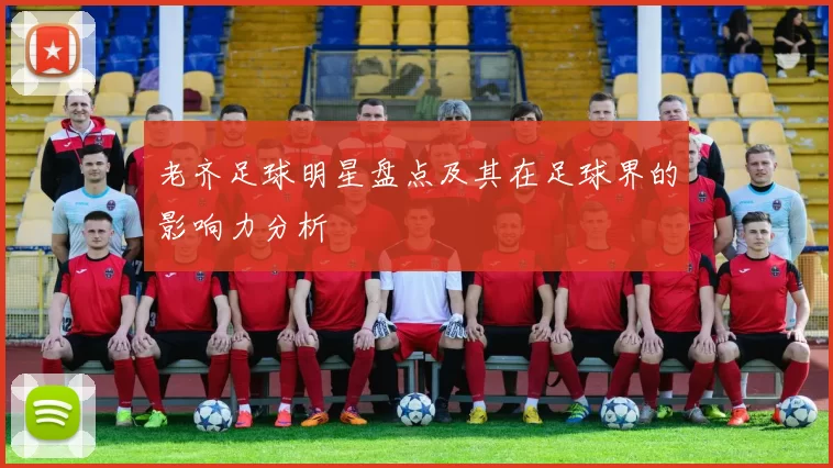 老齐足球明星盘点及其在足球界的影响力分析