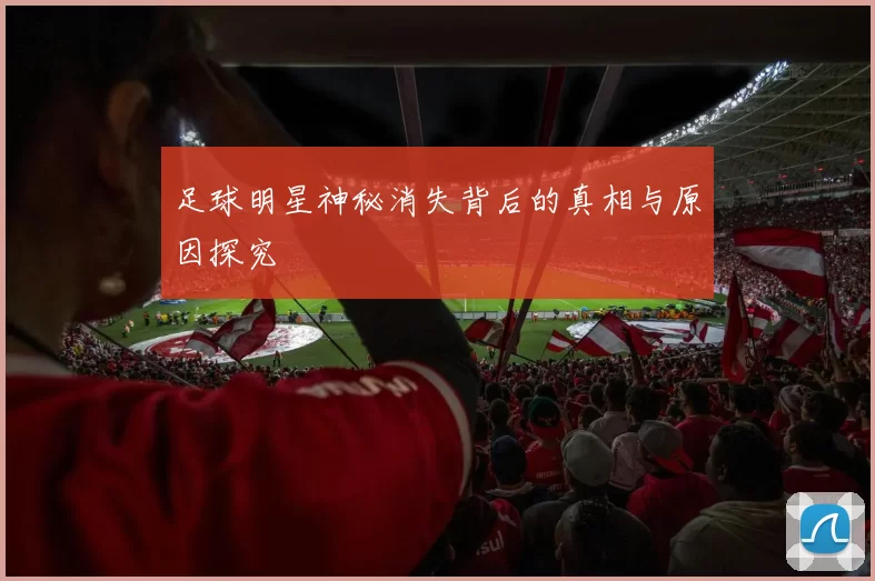 足球明星神秘消失背后的真相与原因探究