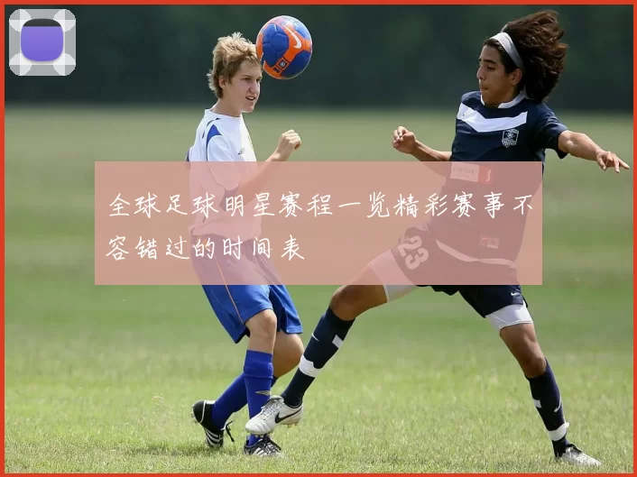 全球足球明星赛程一览精彩赛事不容错过的时间表