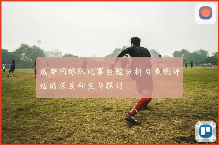 成都网球队比赛经验分析与表现评估的深度研究与探讨