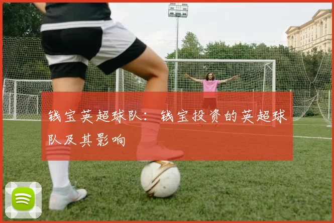 钱宝英超球队：钱宝投资的英超球队及其影响