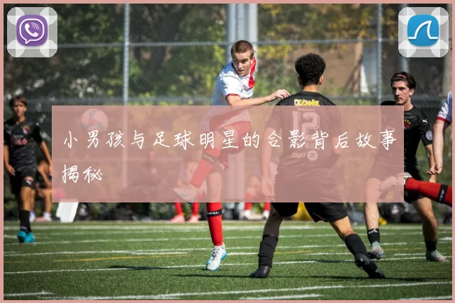 小男孩与足球明星的合影背后故事揭秘
