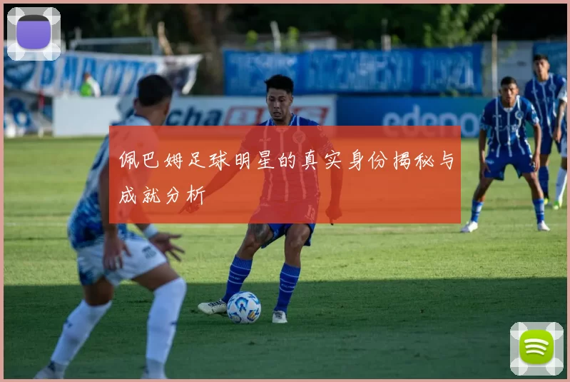 佩巴姆足球明星的真实身份揭秘与成就分析