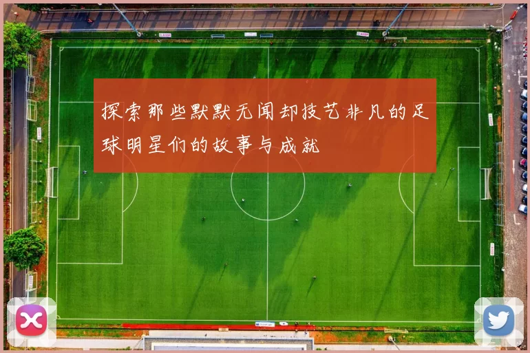 探索那些默默无闻却技艺非凡的足球明星们的故事与成就