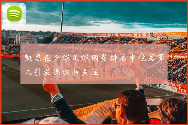 凯恩在全球足球明星排名中位居第几引发热议和关注