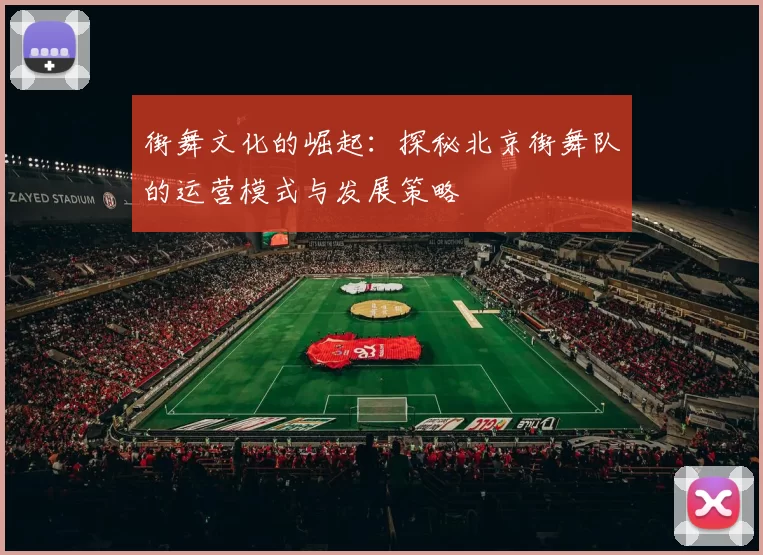 街舞文化的崛起：探秘北京街舞队的运营模式与发展策略