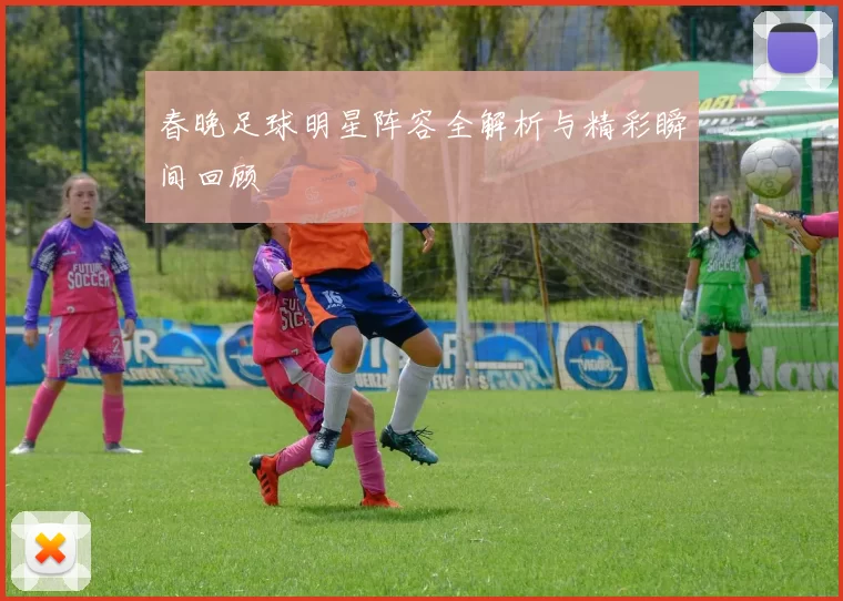 春晚足球明星阵容全解析与精彩瞬间回顾