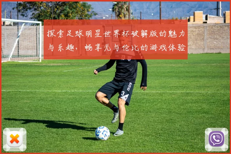 探索足球明星世界杯破解版的魅力与乐趣，畅享无与伦比的游戏体验与激情对决
