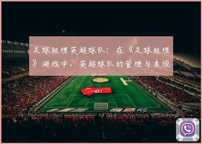 足球经理英超球队：在《足球经理》游戏中，英超球队的管理与表现