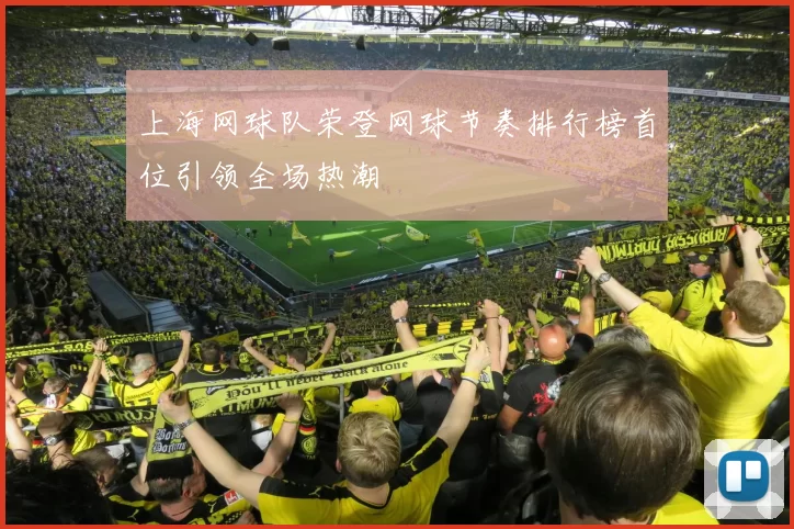 上海网球队荣登网球节奏排行榜首位引领全场热潮
