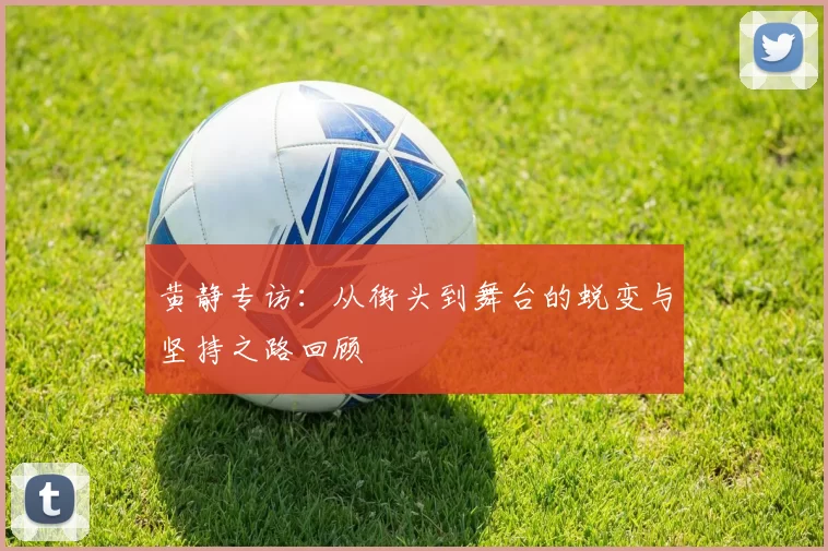 黄静专访：从街头到舞台的蜕变与坚持之路回顾