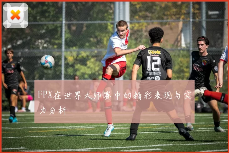 FPX在世界大师赛中的精彩表现与实力分析