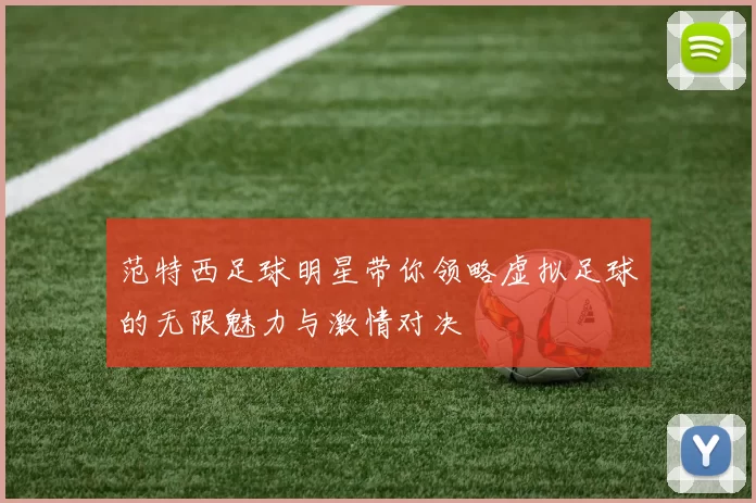 范特西足球明星带你领略虚拟足球的无限魅力与激情对决