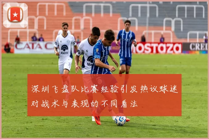 深圳飞盘队比赛经验引发热议球迷对战术与表现的不同看法