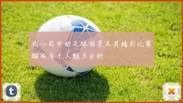 我心目中的足球明星及其精彩比赛瞬间与个人魅力分析