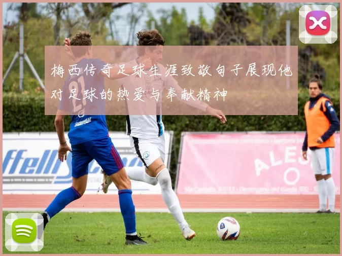 梅西传奇足球生涯致敬句子展现他对足球的热爱与奉献精神