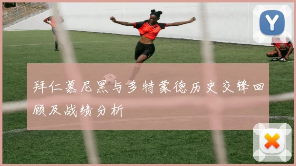 拜仁慕尼黑与多特蒙德历史交锋回顾及战绩分析