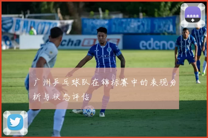 广州乒乓球队在锦标赛中的表现分析与状态评估