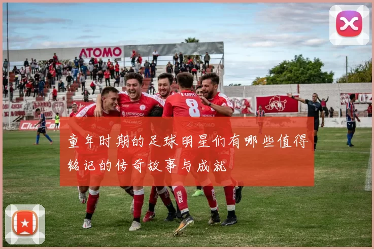童年时期的足球明星们有哪些值得铭记的传奇故事与成就