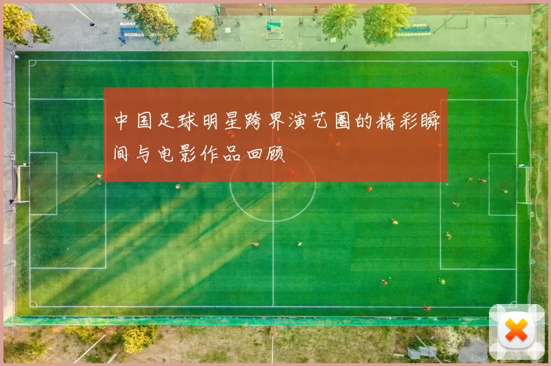 中国足球明星跨界演艺圈的精彩瞬间与电影作品回顾