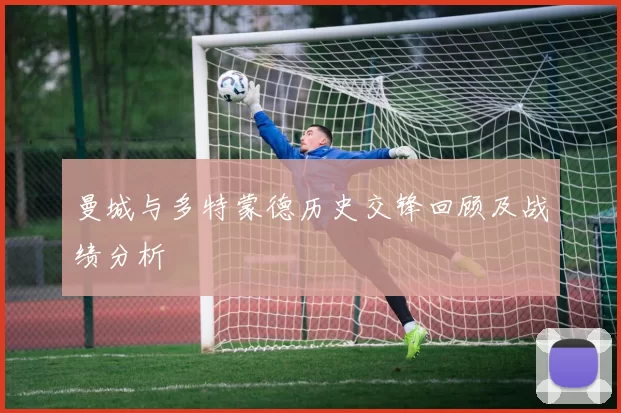 曼城与多特蒙德历史交锋回顾及战绩分析