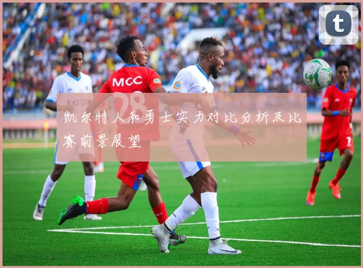 凯尔特人和勇士实力对比分析及比赛前景展望