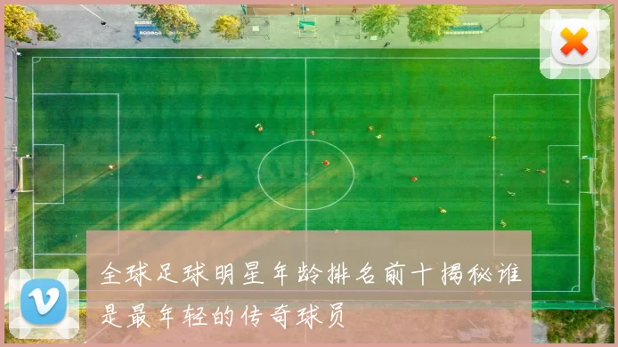 全球足球明星年龄排名前十揭秘谁是最年轻的传奇球员