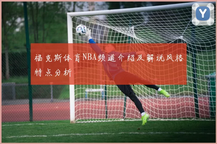 福克斯体育NBA频道介绍及解说风格特点分析