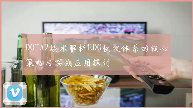 DOTA2战术解析EDG快攻体系的核心策略与实战应用探讨