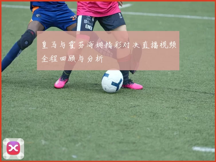 皇马与霍芬海姆精彩对决直播视频全程回顾与分析