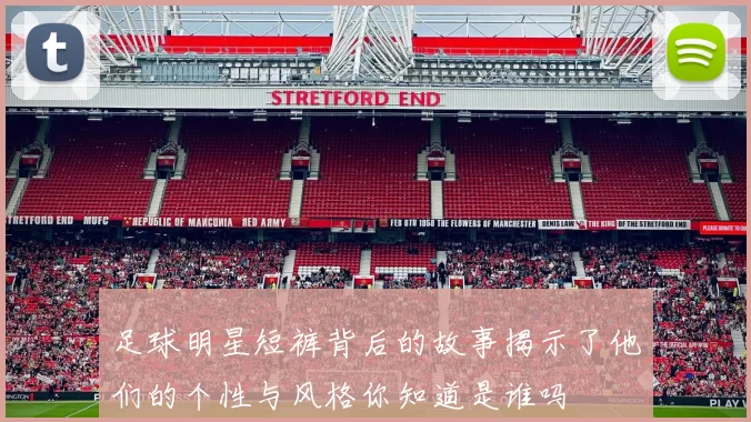 足球明星短裤背后的故事揭示了他们的个性与风格你知道是谁吗
