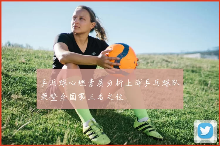 乒乓球心理素质分析上海乒乓球队荣登全国第三名之位