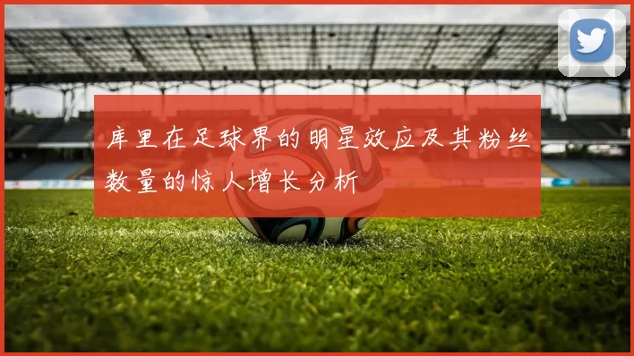 库里在足球界的明星效应及其粉丝数量的惊人增长分析