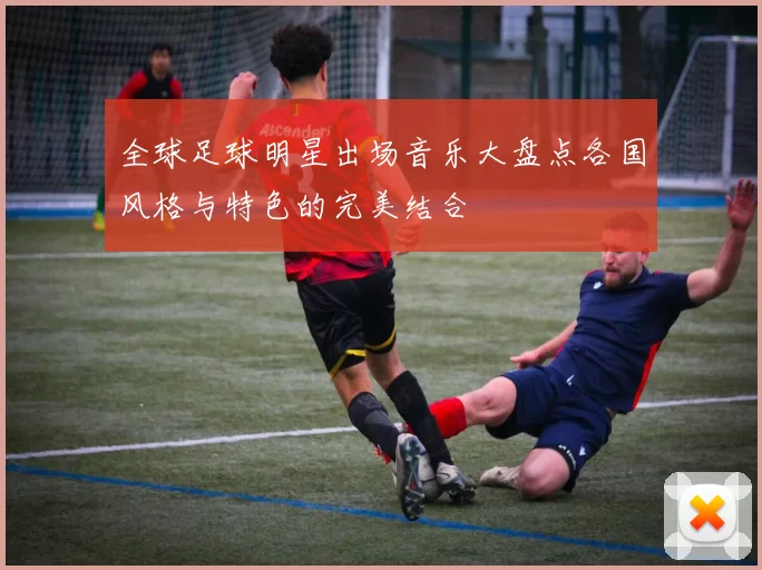 全球足球明星出场音乐大盘点各国风格与特色的完美结合