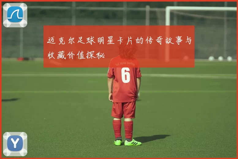 迈克尔足球明星卡片的传奇故事与收藏价值探秘