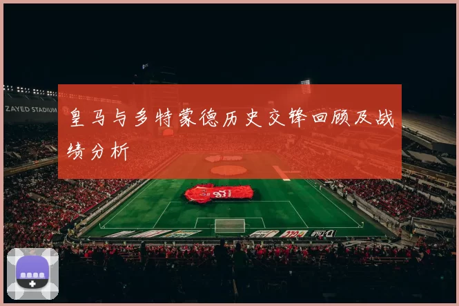皇马与多特蒙德历史交锋回顾及战绩分析