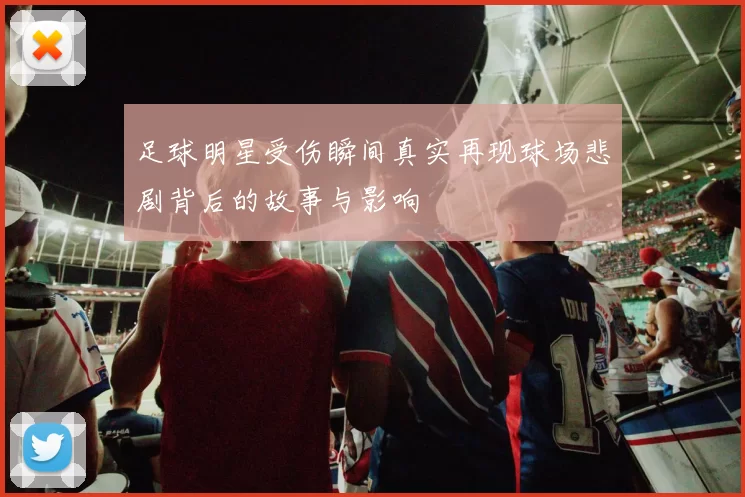 足球明星受伤瞬间真实再现球场悲剧背后的故事与影响