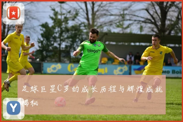 足球巨星C罗的成长历程与辉煌成就揭秘