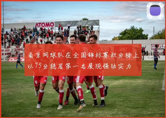 南京网球队在全国锦标赛积分榜上以75分稳居第一名展现强劲实力