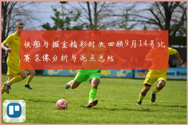 快船与掘金精彩对决回顾9月14号比赛录像分析与亮点总结