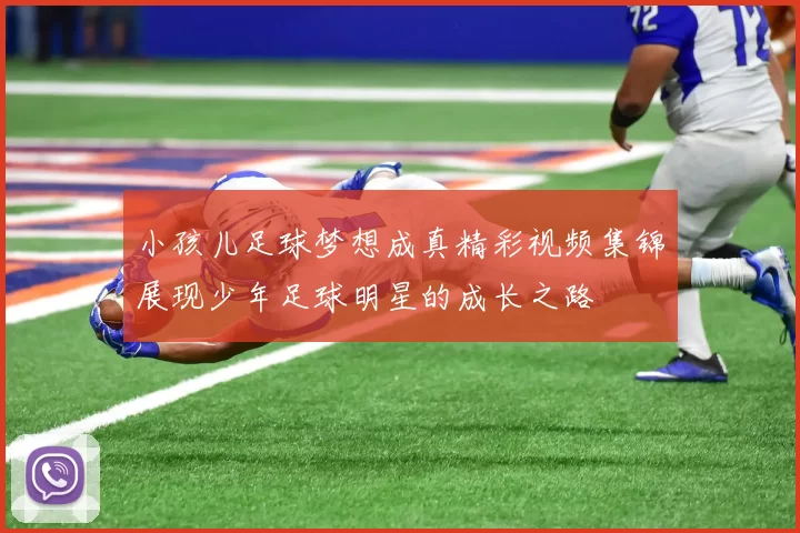 小孩儿足球梦想成真精彩视频集锦展现少年足球明星的成长之路
